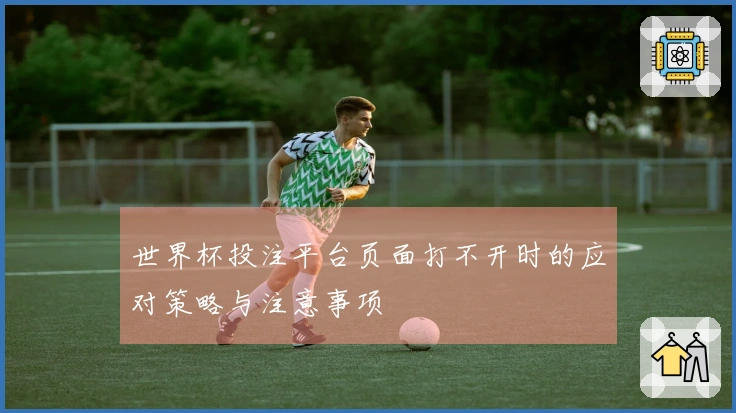 世界杯投注平台页面打不开时的应对策略与注意事项