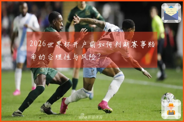 2026世界杯开户前如何判断赛事赔率的合理性与风险？